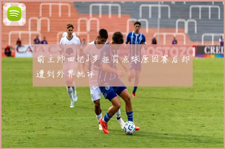 前主帅回忆J罗拒罚点球原因赛后却遭到外界批评
