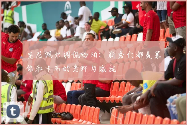 克尼佩尔调侃哈珀：新秀们都羡慕你和卡布的光环与成就