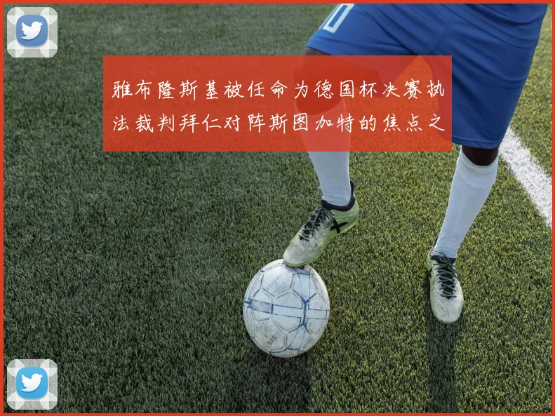 雅布隆斯基被任命为德国杯决赛执法裁判拜仁对阵斯图加特的焦点之战即将来临
