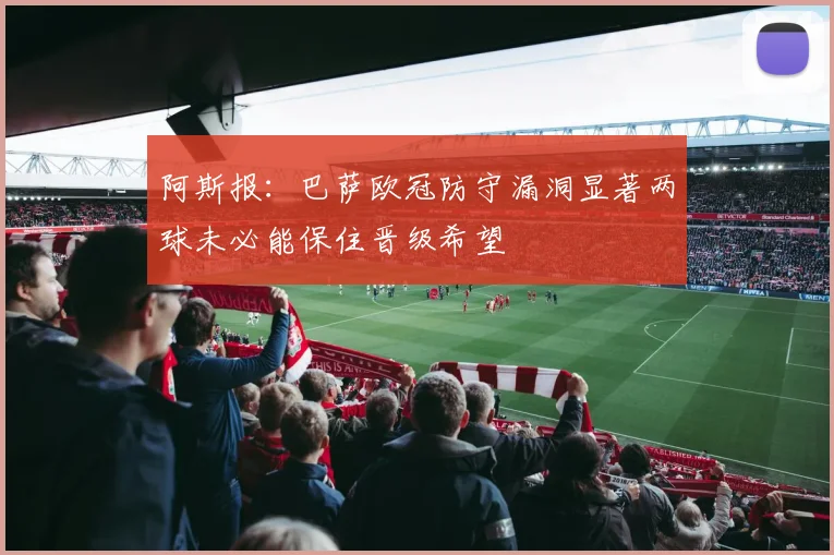 阿斯报：巴萨欧冠防守漏洞显著两球未必能保住晋级希望