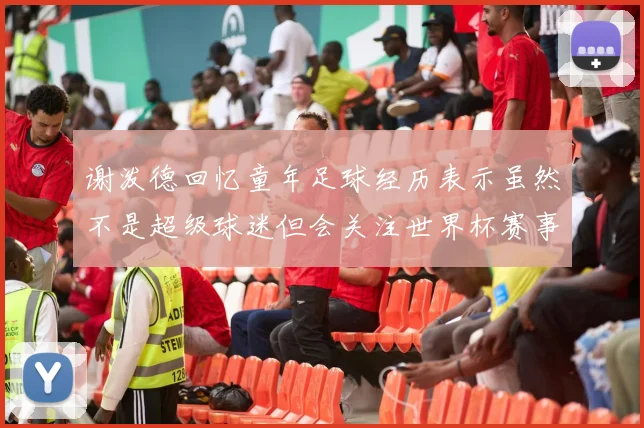 谢泼德回忆童年足球经历表示虽然不是超级球迷但会关注世界杯赛事